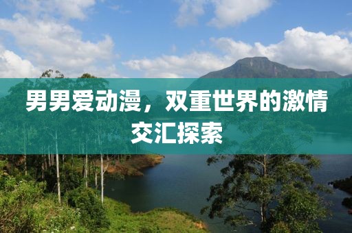 男男爱动漫，双重世界的激情交汇探索