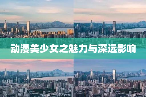 动漫美少女之魅力与深远影响