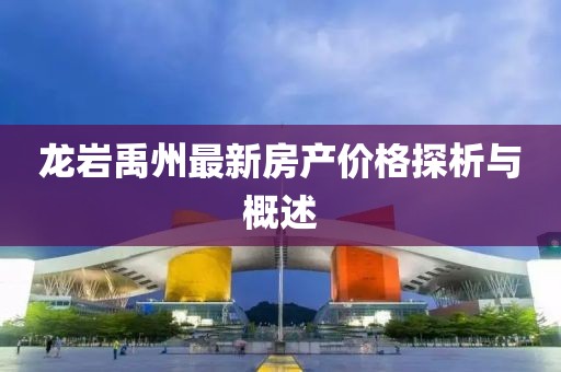 龙岩禹州最新房产价格探析与概述