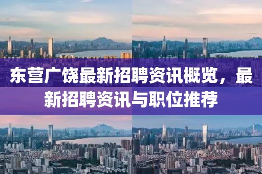 东营广饶最新招聘资讯概览，最新招聘资讯与职位推荐