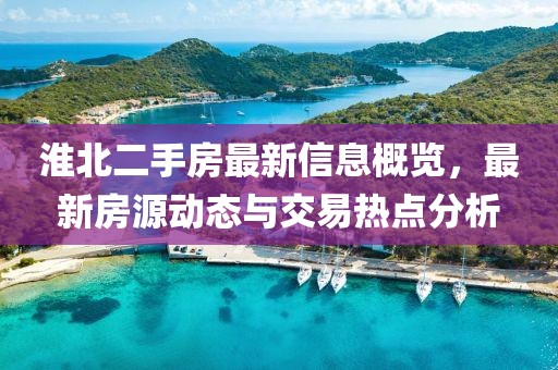 淮北二手房最新信息概览，最新房源动态与交易热点分析