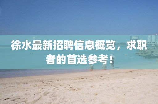 徐水最新招聘信息概览，求职者的首选参考！