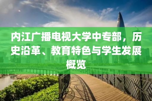 内江广播电视大学中专部，历史沿革、教育特色与学生发展概览