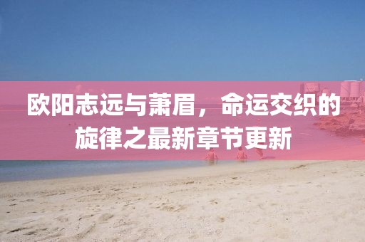 欧阳志远与萧眉，命运交织的旋律之最新章节更新