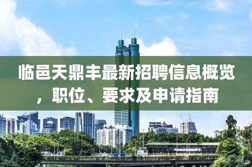 临邑天鼎丰最新招聘信息概览，职位、要求及申请指南