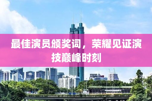 最佳演员颁奖词，荣耀见证演技巅峰时刻