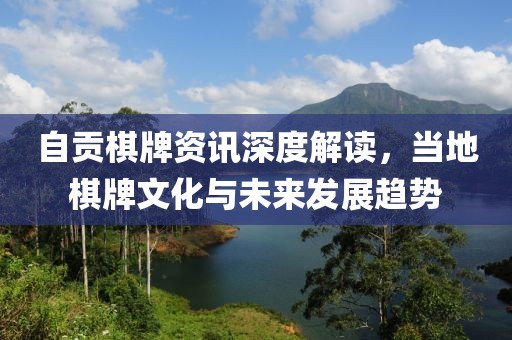 自贡棋牌资讯深度解读，当地棋牌文化与未来发展趋势