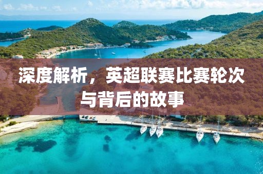 深度解析，英超联赛比赛轮次与背后的故事