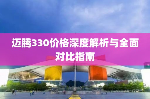 迈腾330价格深度解析与全面对比指南