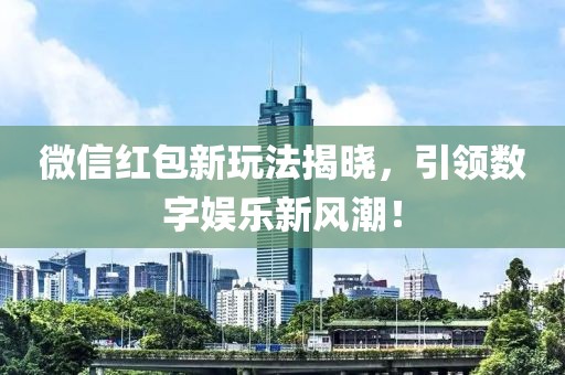微信红包新玩法揭晓，引领数字娱乐新风潮！