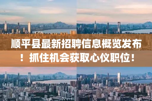 顺平县最新招聘信息概览发布！抓住机会获取心仪职位！