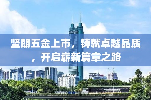 坚朗五金上市，铸就卓越品质，开启崭新篇章之路