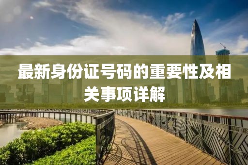 最新身份证号码的重要性及相关事项详解