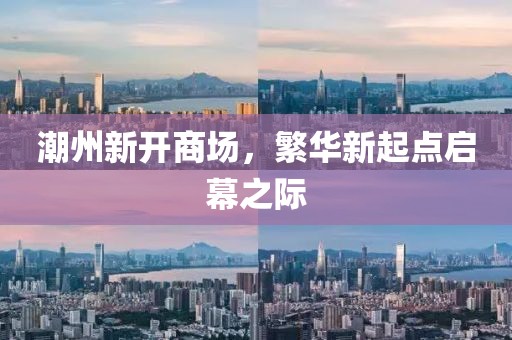 潮州新开商场，繁华新起点启幕之际