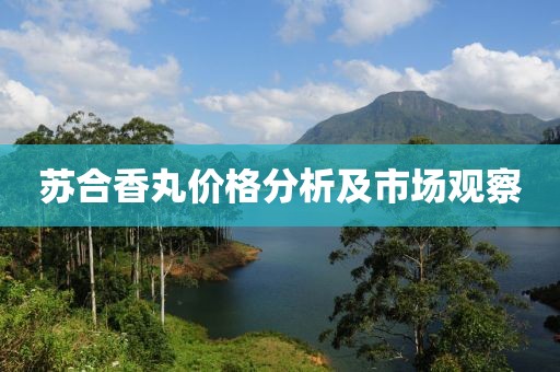 苏合香丸价格分析及市场观察