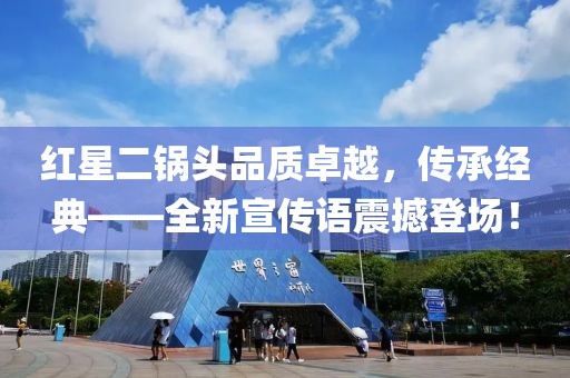 红星二锅头品质卓越，传承经典——全新宣传语震撼登场！