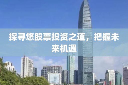 探寻悠股票投资之道，把握未来机遇