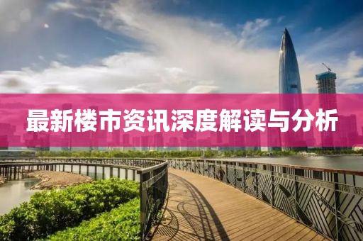 最新楼市资讯深度解读与分析