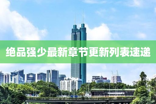 绝品强少最新章节更新列表速递