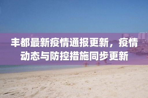 丰都最新疫情通报更新，疫情动态与防控措施同步更新