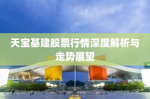 天宝基建股票行情深度解析与走势展望