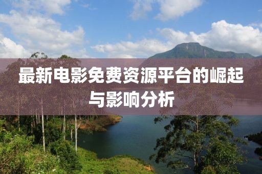 最新电影免费资源平台的崛起与影响分析
