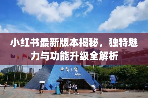 小红书最新版本揭秘，独特魅力与功能升级全解析