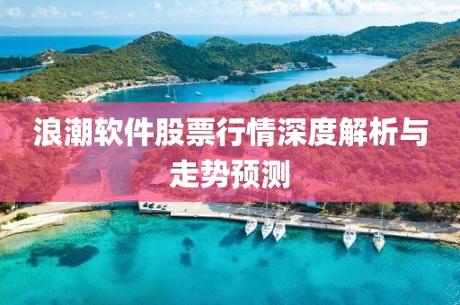 浪潮软件股票行情深度解析与走势预测