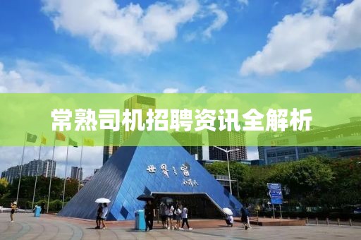 常熟司机招聘资讯全解析
