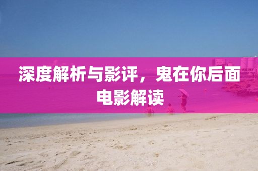 深度解析与影评，鬼在你后面电影解读
