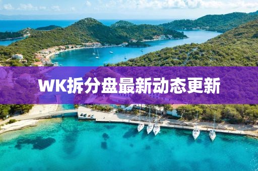 WK拆分盘最新动态更新