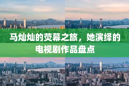 马灿灿的荧幕之旅，她演绎的电视剧作品盘点