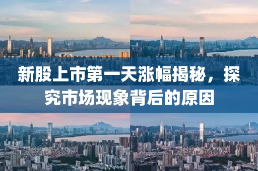 新股上市第一天涨幅揭秘，探究市场现象背后的原因