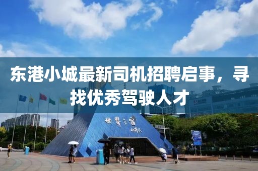 东港小城最新司机招聘启事，寻找优秀驾驶人才