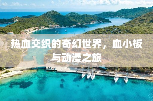 热血交织的奇幻世界，血小板与动漫之旅