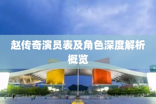 赵传奇演员表及角色深度解析概览