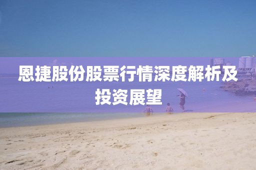 恩捷股份股票行情深度解析及投资展望