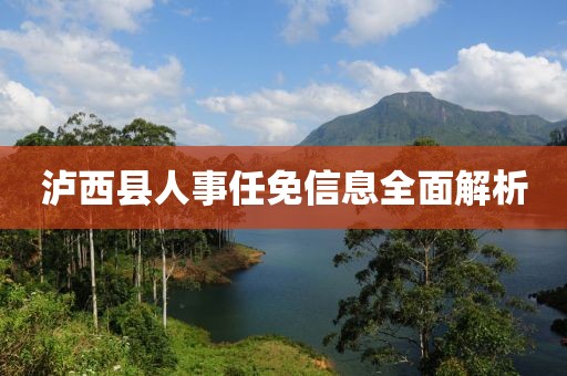 泸西县人事任免信息全面解析