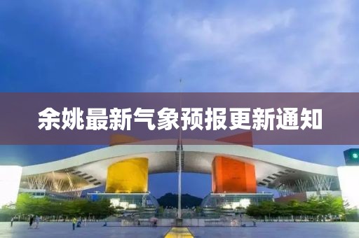 余姚最新气象预报更新通知