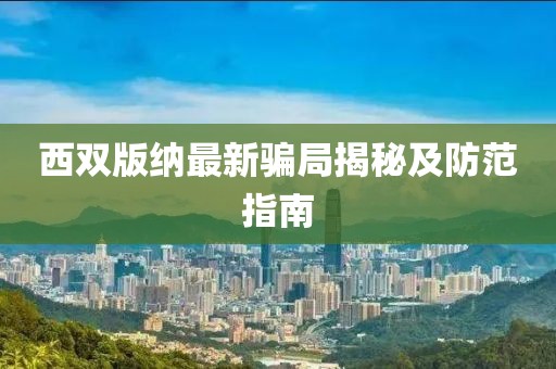 西双版纳最新骗局揭秘及防范指南
