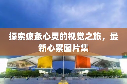 探索疲惫心灵的视觉之旅，最新心累图片集