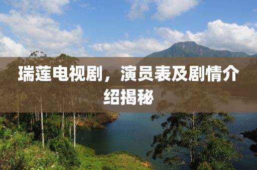 瑞莲电视剧，演员表及剧情介绍揭秘
