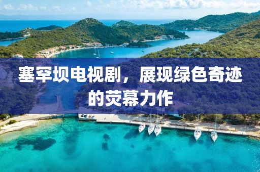 塞罕坝电视剧，展现绿色奇迹的荧幕力作