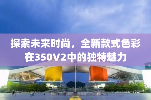 探索未来时尚，全新款式色彩在350V2中的独特魅力