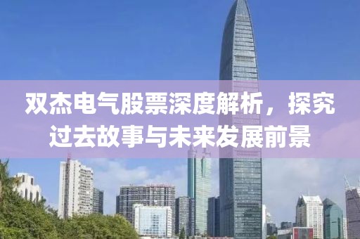 双杰电气股票深度解析，探究过去故事与未来发展前景