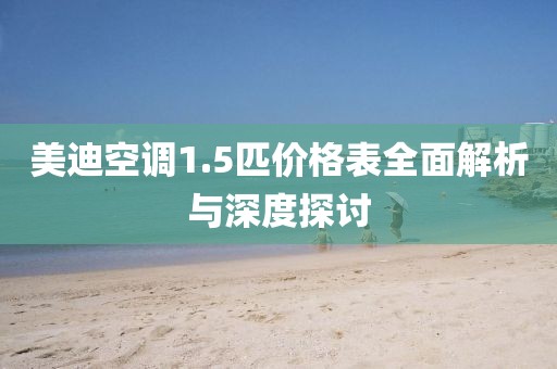美迪空调1.5匹价格表全面解析与深度探讨
