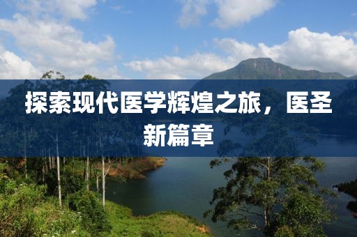 探索现代医学辉煌之旅，医圣新篇章