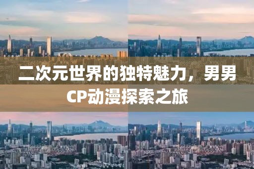 二次元世界的独特魅力，男男CP动漫探索之旅