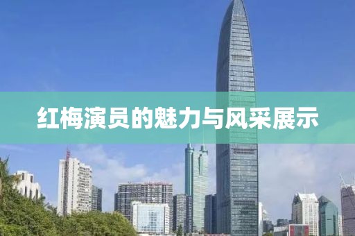 红梅演员的魅力与风采展示