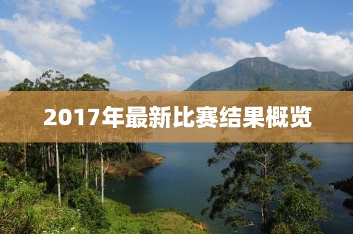 2017年最新比赛结果概览